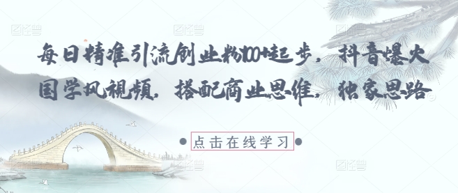 每日精准引流创业粉100+起步，抖音爆火国学风视频，搭配商业思维，独家思路-21资源库