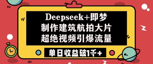 Deepseek+即梦制作建筑航拍大片超绝视频引爆流量单日收益破1k+-21资源库