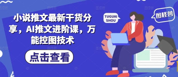 小说推文最新干货分享，AI推文进阶课，万能控图技术-21资源库