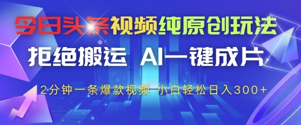 今日头条视频纯原创玩法，拒绝搬运，AI一键成片， 2分钟一条爆款视频，小白也能轻松日入3张+【揭秘】-21资源库