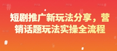 短剧推广新玩法分享，营销话题玩法实操全流程-21资源库