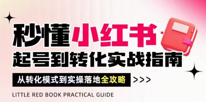秒懂小红书-起号到转化实战指南，​从转化模式到实操落地全攻略，让你破解流量玄学，做得有结果-21资源库
