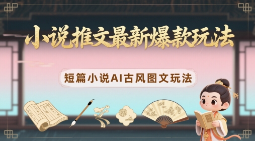 小说推文最新爆款玩法，短篇小说AI古风图文玩法-21资源库