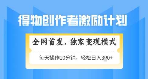 得物创作者激励，独家变现模式，轻松上手，日入3张+可矩阵，可放大【揭秘】-21资源库