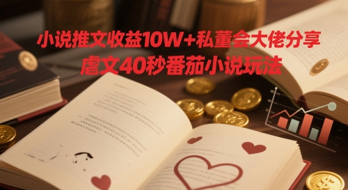 小说推文收益10W+私董会大佬分享，虐文40秒番茄小说玩法-21资源库