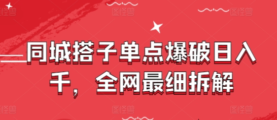 同城搭子单点爆破日入千，全网最细拆解-21资源库