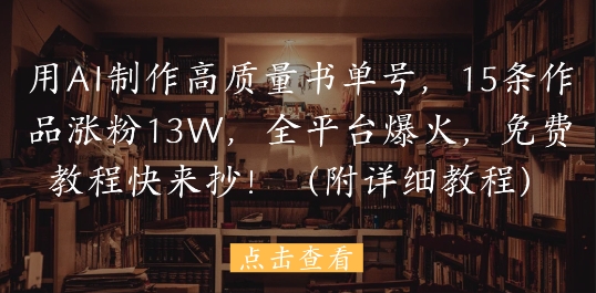 用AI制作高质量书单号，15条作品涨粉13W，全平台爆火，免费教程快来抄(附详细教程)-21资源库