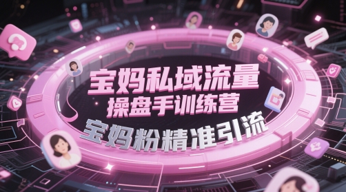 宝妈私域流量操盘手训练营，宝妈粉精准引流-21资源库