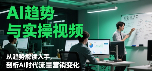 AI趋势与实操视频，从趋势解读入手，剖析AI时代流量营销变化-21资源库