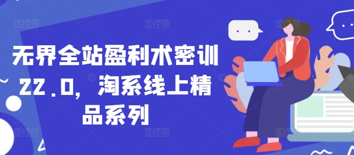 无界全站盈利术密训22.0，淘系线上精品系列-21资源库