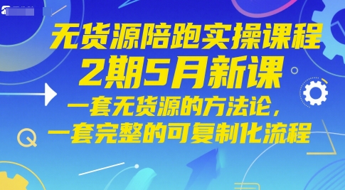 无货源陪跑实操课程2期5月新课，一套无货源的方法论，一套完整的可复制化流程-21资源库