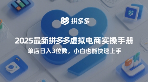 2025最新拼多多虚拟电商实操手册，单店日入3位数，小白也能快速上手【附赠选品工具】-21资源库
