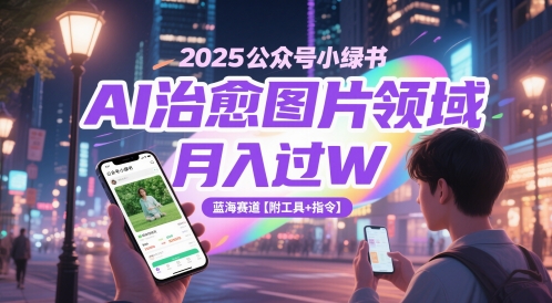 2025公众号小绿书AI治愈图片领域，月入过W，蓝海赛道【附工具+指令】-21资源库