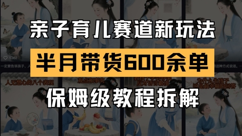AI亲子育儿赛道新玩法，新号半个月带货600多单，保姆级教程拆解-21资源库