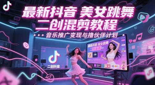 最新抖音美女跳舞二创混剪教程，流量高，音乐推广变现与撸伙伴计划-21资源库