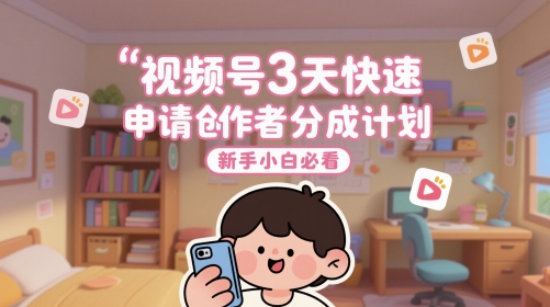 视频号3天快速申请创作者分成计划，新手小白必看-21资源库
