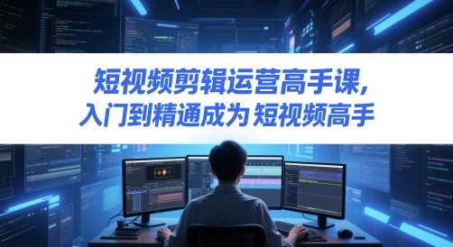 短视频剪辑运营高手课，入门到精通成为短视频高手-21资源库