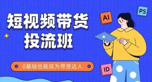 抖音快手短视频带货投流班，详细又全面的抖音快手带货实操课，零基础也能成为带货达人-21资源库