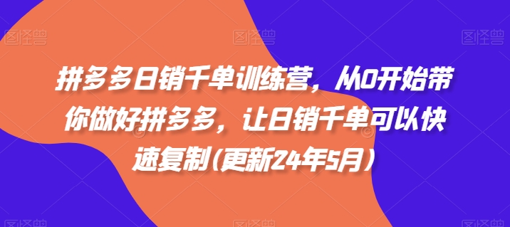 拼多多日销千单训练营，从0开始带你做好拼多多，让日销千单可以快速复制(更新25年5月)-21资源库