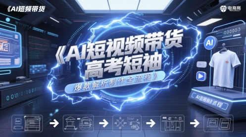 AI短视频带货高考短袖爆款解析制作全流程-21资源库