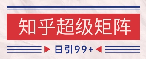 知乎超级矩阵玩法引流高质量精准粉SEO覆盖，日变现1k+【揭秘】-21资源库