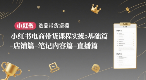 小红书电商带货课程实操：基础篇-选品篇-店铺篇-笔记内容篇-直播篇-21资源库