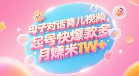 AI生成母子对话育儿类视频，起号快爆款多，小白宝妈轻松学，多渠道变现，月入1W+-21资源库