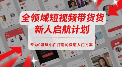 全领域短视频带货新人启航计划，专为0基础小白打造的极速入门方案-21资源库