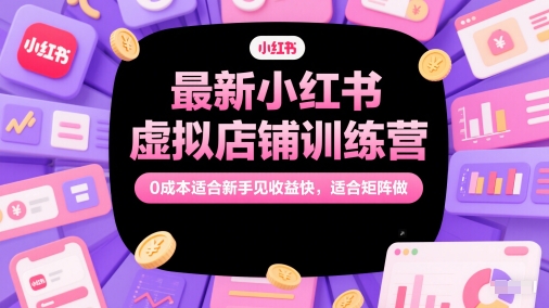 最新小红书虚拟店铺训练营，0成本适合新手见收益快，适合矩阵做-21资源库