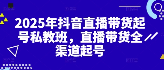 2025年抖音直播带货起号私教班，直播带货全渠道起号-21资源库