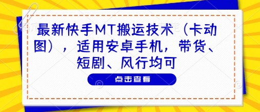 最新快手MT搬运技术（卡动图），适用安卓手机，带货、短剧、风行均可-21资源库