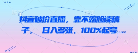 抖音破价直播，靠不露脸读稿子， 日入多张，100%起号-21资源库