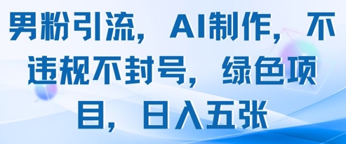 男粉引流，AI制作，不违规不封号，绿色项目，日入五张-21资源库