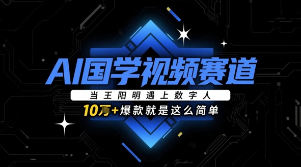 AI国学视频赛道：当王阳明遇上数字人，10w+爆款就是这么简单-21资源库