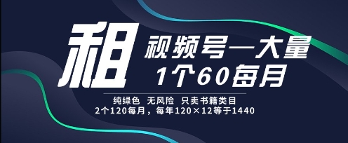 租视频号，一个60每月，2个120.纯绿色、无风险，常年租【揭秘】-21资源库