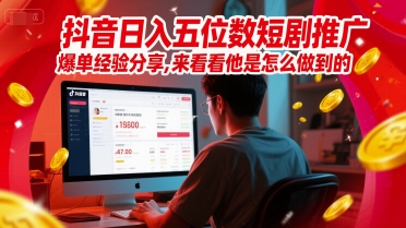 抖音日入五位数短剧推广爆单经验分享，来看看他是怎么做到的？-21资源库