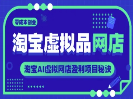 淘宝虚拟品网店，零成本创业，淘宝AI虚拟网店盈利项目秘诀-21资源库