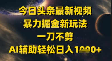 今日头条最新美女视频暴力掘金新玩法，一刀不剪，AI辅助轻松日入1k+-21资源库
