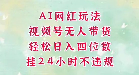 视频号无人直播带货，手机一挂自动爆单，AI网红玩法，带你解放双手，轻松日入四位数-21资源库