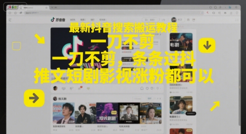 最新抖音搜索搬运教程，一刀不剪，条条过抖，推文短剧影视涨粉都可以-21资源库