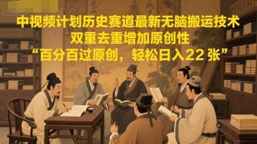 中视频计划历史赛道最新无脑搬运技术，双重去重增加原创性，百分百过原创，轻松日入2张-21资源库