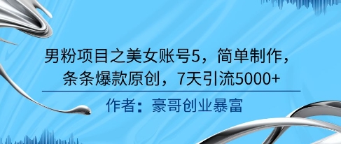 男粉项目之美女账号5，简单制作，条条爆款原创，7天引流5000+-21资源库