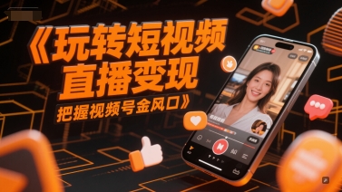 玩转短视频直播变现，把握视频号金风口-21资源库