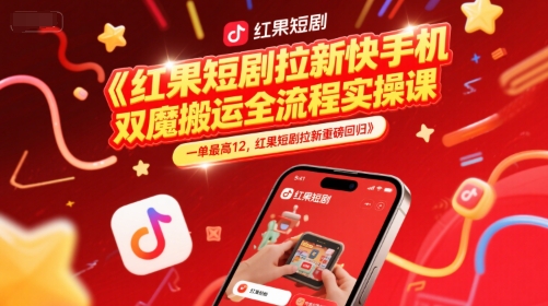 红果短剧拉新快手手机双魔法搬运全流程实操课，一单最高12，红果短剧拉新重磅回归-21资源库