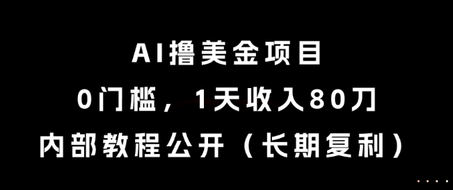 AI撸美金项目，0门槛，1天收入80刀，内部教程公开（长期复利）【揭秘】-21资源库