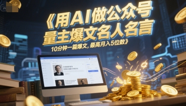 用AI做公众号流量主爆文名人名言，10分钟一篇爆文，最高月入5位数-21资源库