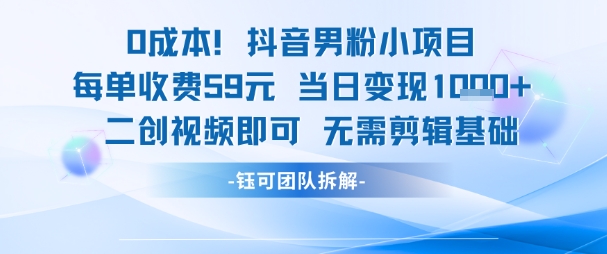 0成本，抖音男粉小项目 每单收费59元当日变现1k+ 二创视频即可无需剪辑基础-21资源库