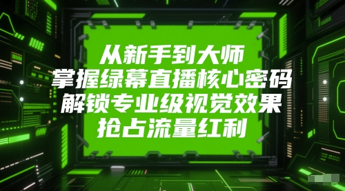 从新手到大师，掌握绿幕直播核心密码，解锁专业级视觉效果，抢占流量红利-21资源库
