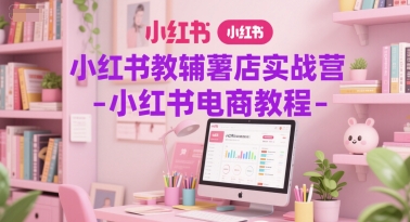 小红书教辅薯店实战营-小红书电商教程-21资源库