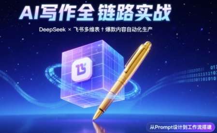 AI写作全链路：DeepSeek结构化Prompt+飞书多维表打造爆款内容体系-21资源库